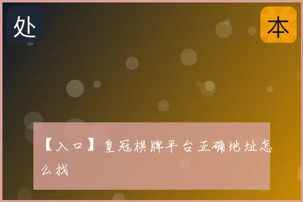 【入口】皇冠棋牌平台正确地址怎么找